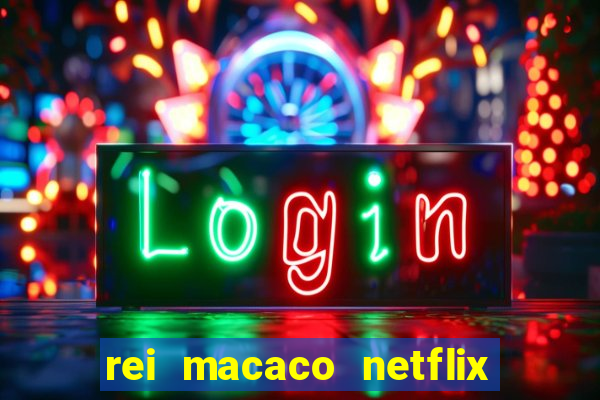 rei macaco netflix 3 temporada